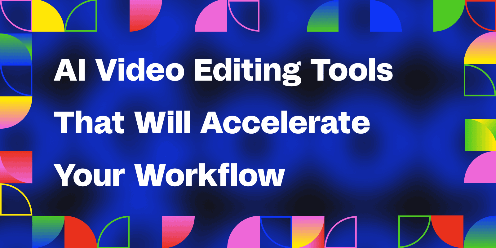 Cover image for "AI Video Editing Tools That Will Accelerate Your Workflow"